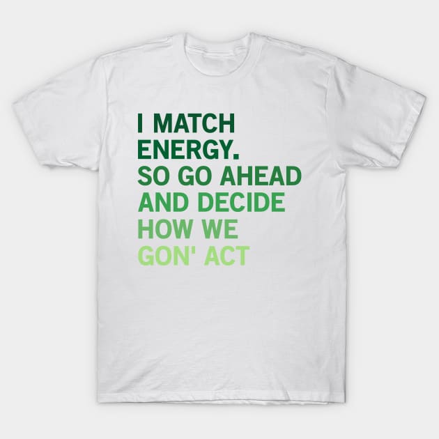 I Match Energy So Go Ahead And Decide How We Gon’ Act T-Shirt by yass-art